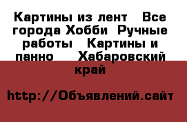 Картины из лент - Все города Хобби. Ручные работы » Картины и панно   . Хабаровский край